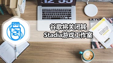 谷歌将关闭其Stadia游戏工作室