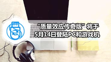 “质量效应传奇版”将于5月14日登陆PC和游戏机