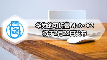 华为的可折叠Mate X2将于2月22日发布