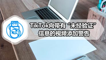 TikTok向带有“未经验证”信息的视频添加警告