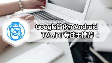 Google简化了Android TV界面 专注于推荐