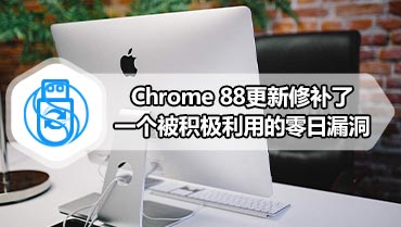 Chrome 88更新修补了一个被积极利用的零日漏洞