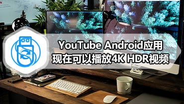 YouTube Android应用现在可以播放4K HDR视频