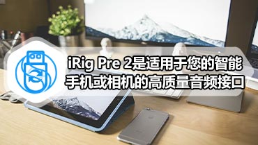 iRig Pre 2是适用于您的智能手机或相机的高质量音频接口