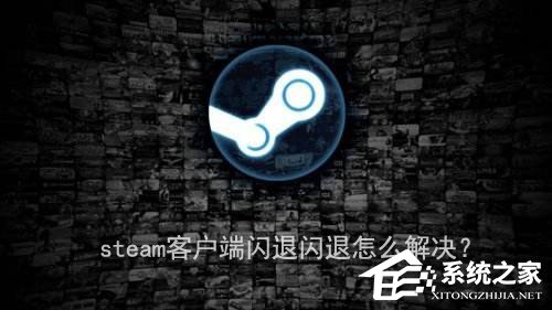 steam客户端闪退怎么解决 steam客户端闪退的解决办法