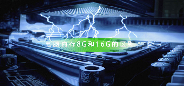 电脑内存8G和16G的区别 教你区别电脑内存8G和16G的区别介绍