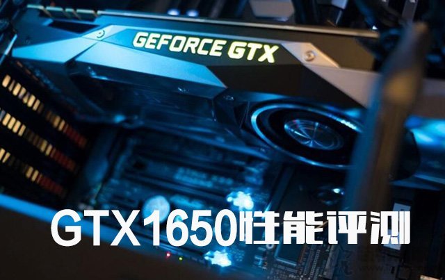 gtx1650显卡怎么样 nvidia gtx1650显卡性能测试测评