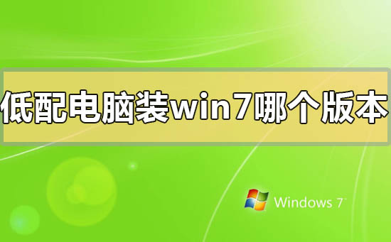 低配电脑装win7哪个版本比较好流畅