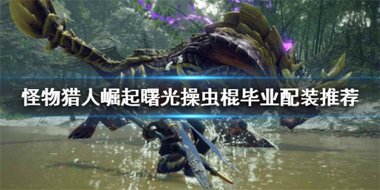 怪物猎人崛起曙光操虫棍配装推荐 怪物猎人崛起曙光操虫棍毕业配装
