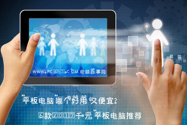 平板电脑哪个好用又便宜？ 6款2017千元平板电脑推荐