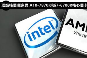 顶级核显哪家强 A10-7870K和i7-6700K核心显卡对比评